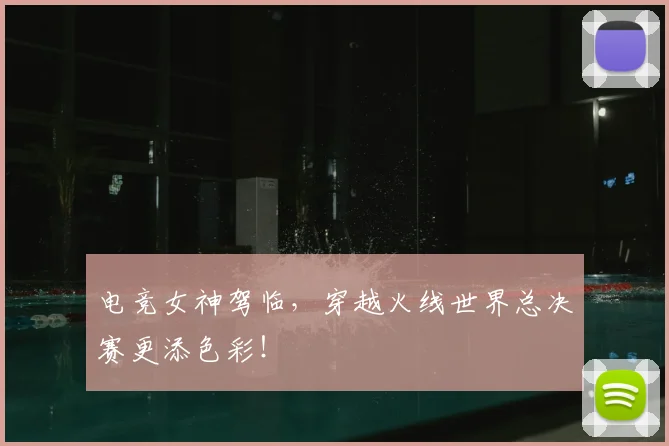 电竞女神驾临,穿越火线世界总决赛更添色彩!