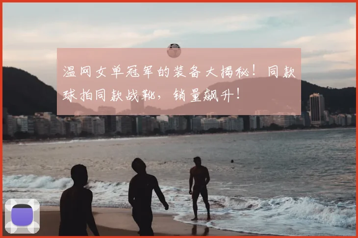 温网女单冠军的装备大揭秘!同款球拍同款战靴,销量飙升!