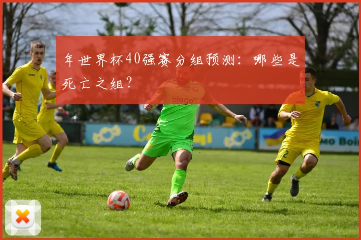 年世界杯40强赛分组预测:哪些是死亡之组?