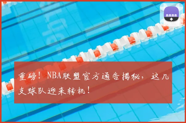 重磅！NBA联盟官方通告揭秘，这几支球队迎来转机！