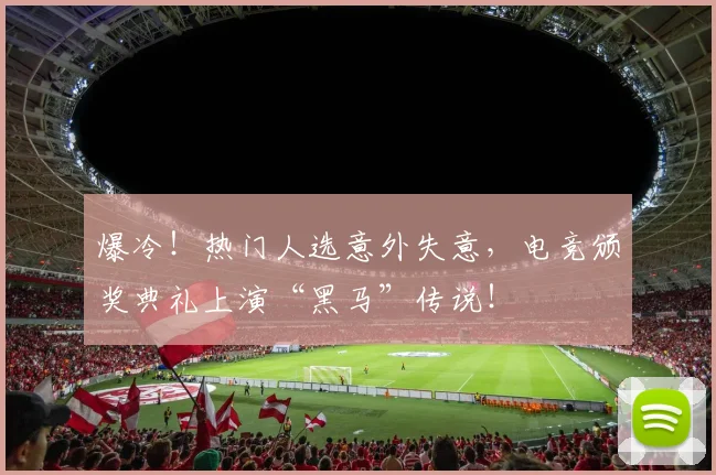 爆冷！热门人选意外失意，电竞颁奖典礼上演“黑马”传说！