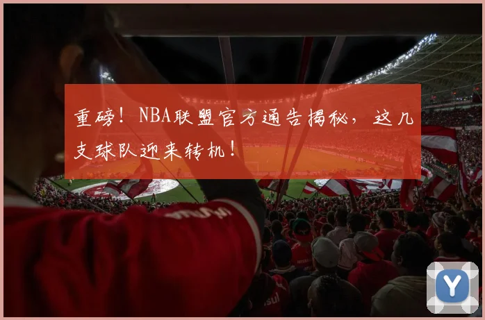 重磅！NBA联盟官方通告揭秘，这几支球队迎来转机！