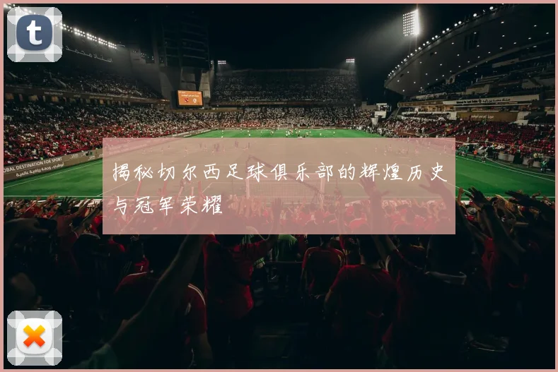 揭秘切尔西足球俱乐部的辉煌历史与冠军荣耀