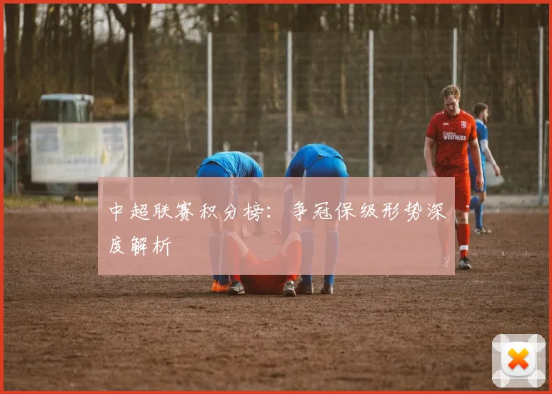 中超联赛积分榜:争冠保级形势深度解析