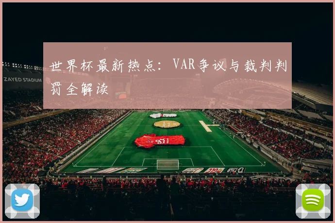 世界杯最新热点：VAR争议与裁判判罚全解读
