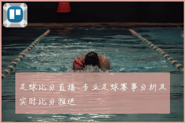 足球比分直播_专业足球赛事分析及实时比分推送