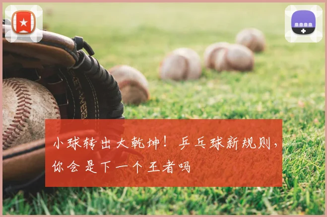 小球转出大乾坤！乒乓球新规则，你会是下一个王者吗