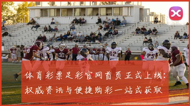 体育彩票足彩官网首页正式上线:权威资讯与便捷购彩一站式获取
