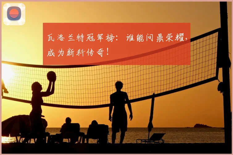 瓦洛兰特冠军榜:谁能问鼎荣耀,成为新科传奇!