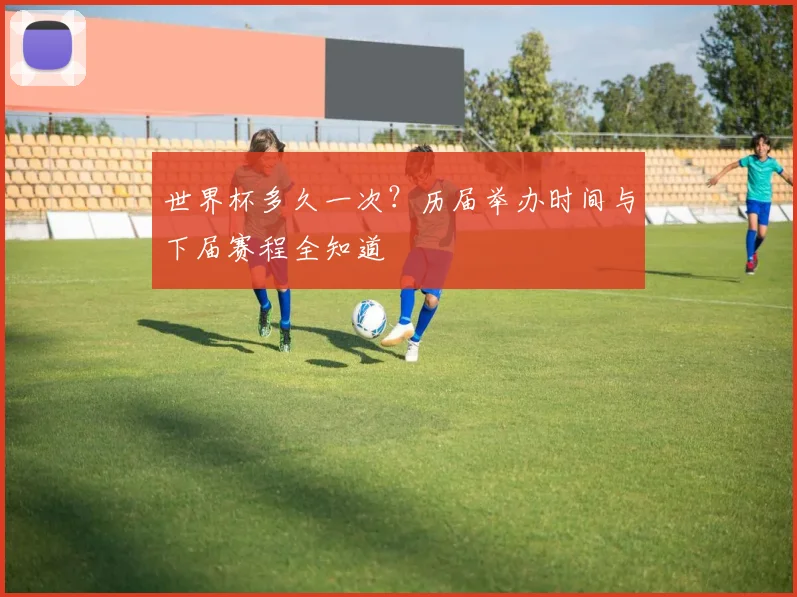 世界杯多久一次？历届举办时间与下届赛程全知道