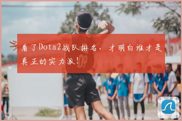 看了Dota2战队排名,才明白谁才是真正的实力派!