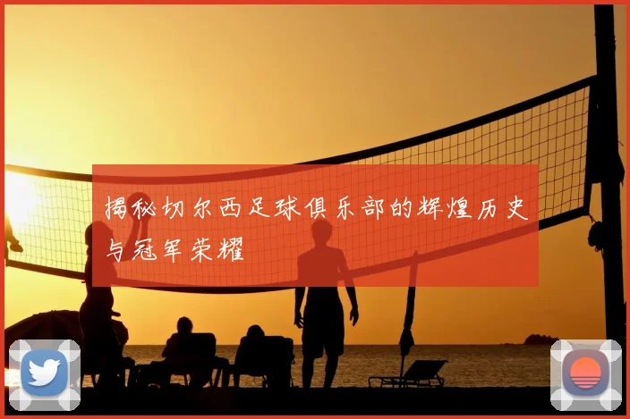 揭秘切尔西足球俱乐部的辉煌历史与冠军荣耀