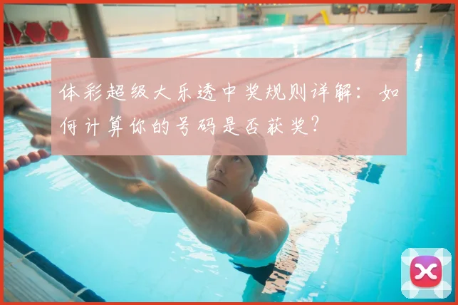 体彩超级大乐透中奖规则详解：如何计算你的号码是否获奖？
