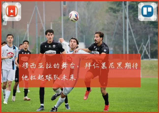 穆西亚拉的舞台,拜仁慕尼黑期待他扛起球队未来