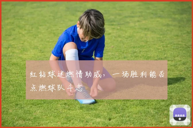 红钻球迷燃情助威,一场胜利能否点燃球队斗志