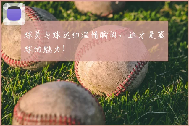 球员与球迷的温情瞬间，这才是篮球的魅力！