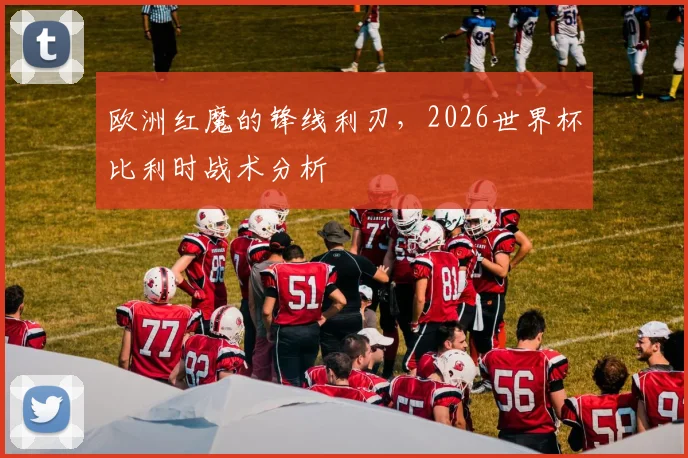 欧洲红魔的锋线利刃,2026世界杯比利时战术分析