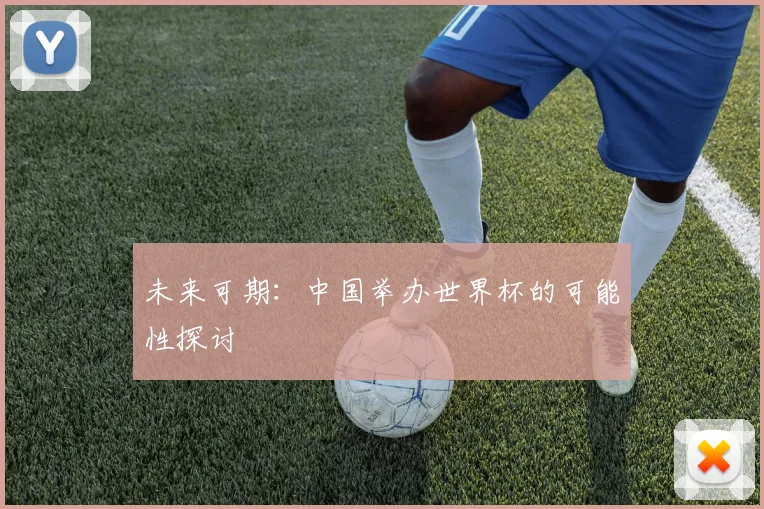 未来可期：中国举办世界杯的可能性探讨