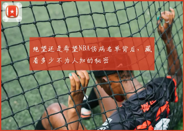 绝望还是希望NBA伤病名单背后，藏着多少不为人知的秘密