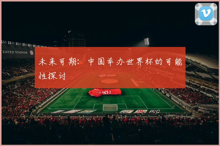 未来可期:中国举办世界杯的可能性探讨