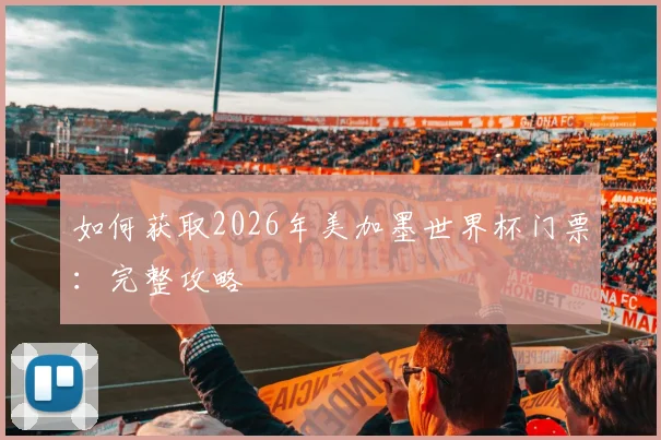 如何获取2026年美加墨世界杯门票:完整攻略