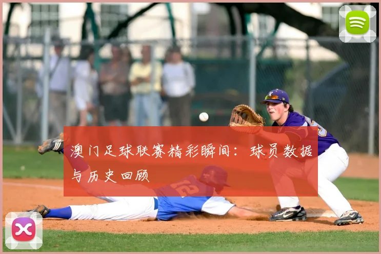 澳门足球联赛精彩瞬间:球员数据与历史回顾