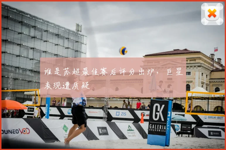 谁是苏超最佳赛后评分出炉，巨星表现遭质疑