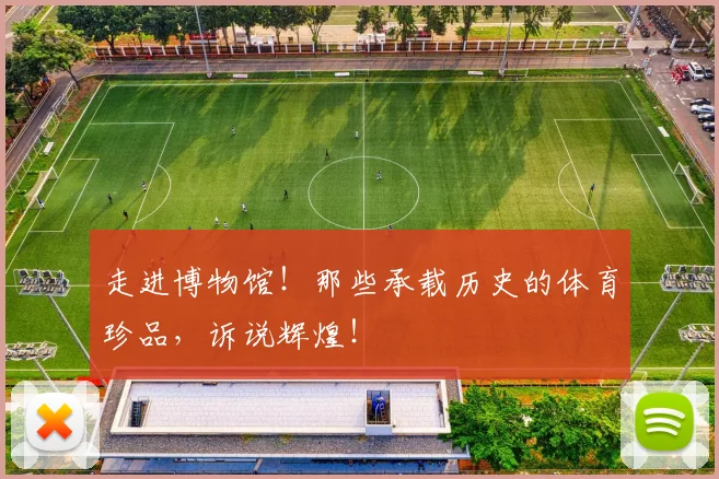 走进博物馆!那些承载历史的体育珍品,诉说辉煌!